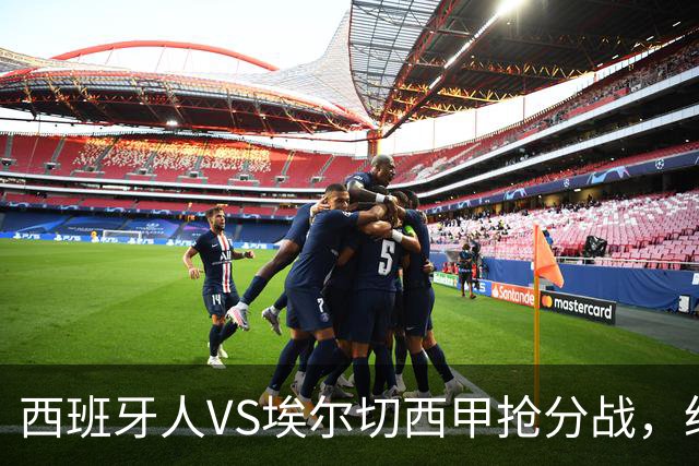 西班牙人VS埃尔切西甲抢分战，纽约城VS纽约红牛美职同城德比火拼